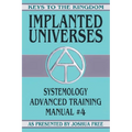 Implanted Universes: Systemology Advanced Training Course Manual #4