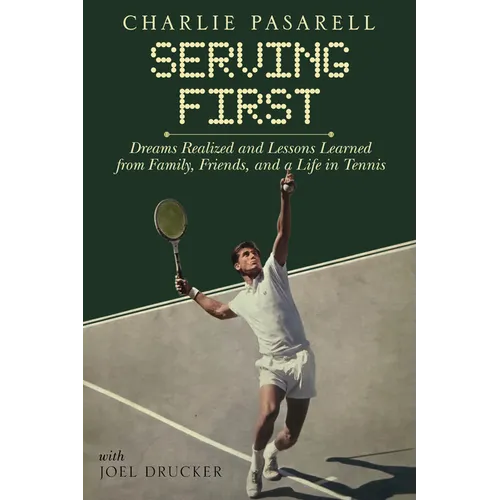 Charlie Pasarell: Serving First: Dreams Realized and Lessons Learned from Family, Friends and a Life in Tennis