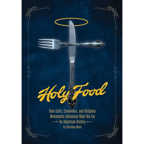 Holy Food: How Cults, Communes, and Religious Movements Influenced What We Eat -- An American History