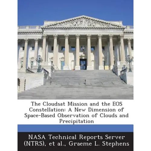 The Cloudsat Mission and the EOS Constellation: A New Dimension of Space-Based Observation of Clouds and Precipitation