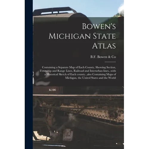 Bowen's Michigan State Atlas: Containing a Separate Map of Each County, Showing Section, Township and Range Lines, Railroad and Interurban Lines...w