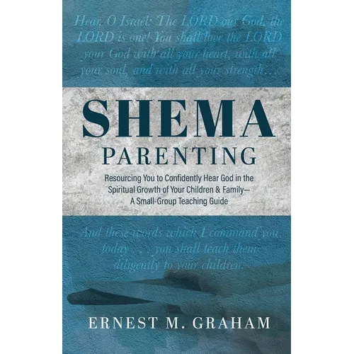 Shema Parenting: Resourcing You to Confidently Hear God in the Spiritual Growth of Your Children & Family - A Small Group Teaching Guid