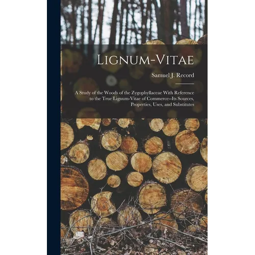 Lignum-vitae; a Study of the Woods of the Zygophyllaceae With Reference to the True Lignum-vitae of Commerce--its Sources, Properties, Uses, and Subst