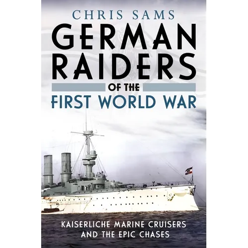 German Raiders of the First World War: Kaiserliche Marine Cruisers and the Epic Chases