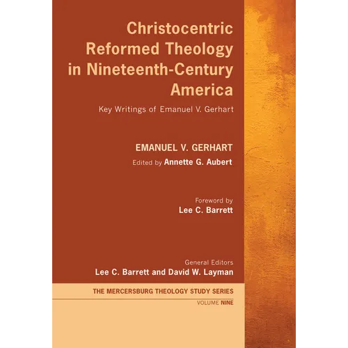 Christocentric Reformed Theology in Nineteenth-Century America: Key Writings of Emanuel V. Gerhart
