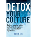 Detox Your Culture: Deliver Results, Retain Staff, and Strengthen Your Organization's Reputation