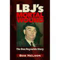 Lbj's Mortal Wound: The Don Reynolds Story: The President, the Bobby Baker Scandal, and Dallas