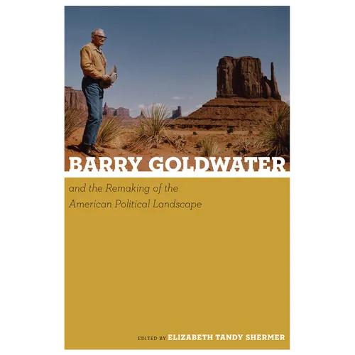 Barry Goldwater and the Remaking of the American Political Landscape