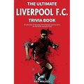 The Ultimate Liverpool F.C. Trivia Book: A Collection of Amazing Trivia Quizzes and Fun Facts for Die-Hard Liverpool Fans!