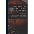 Through the First Antarctic Night, 1896-1899: A Narrative of the Voyage of the "Belgica" Among Newly Discovered Lands and Over an Unknown Sea About th