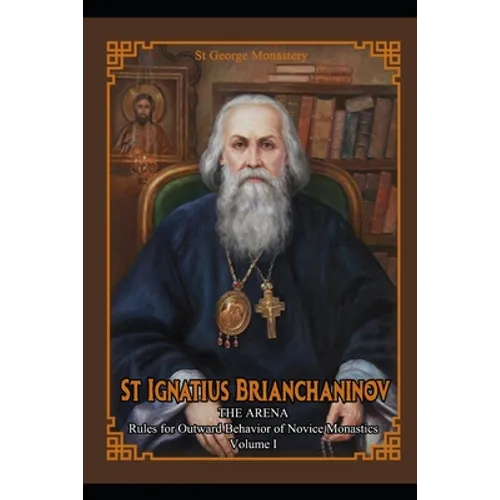St Ignatius Brianchaninov: Volume 1 The Arena Rules for Outward Behavior of Novice Monastics