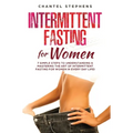 Intermittent Fasting for Women: 7 Simple Steps to Understanding & Mastering the Art of Intermittent Fasting for Women in Every Day Life!