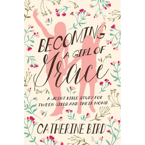 Becoming a Girl of Grace: A Joint Bible Study for Tween Girls & Their Moms