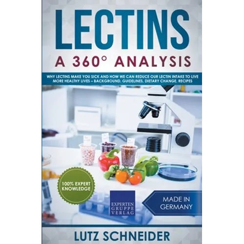 Lectins - A 360° Analysis - Why Lectins make you sick and how we can reduce our Lectin intake to live more healthy lives - background, guidelines, die