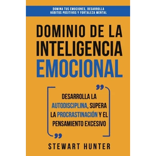 Dominio de la Inteligencia Emocional: Desarrolla la Autodisciplina, Supera la Procrastinación y el Pensamiento Excesivo (4 en 1): Domina tus emociones