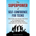 The Superpower of Self-Confidence for Teens: Discover the Secret Weapon to Conquer Fear, Overcome Insecurity, and Defeat Low Self-Esteem