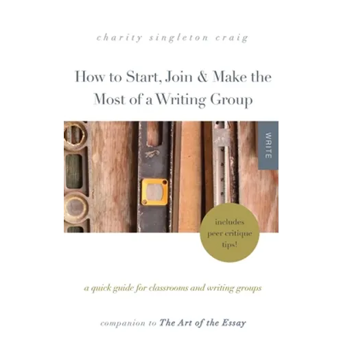 How to Start, Join & Make the Most of a Writing Group: A Quick Guide for Classrooms and Writing Groups-Includes Peer Critique Tips! Companion to The A