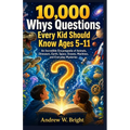 10,000 Whys Questions Every Kid Should Know Ages 5-11: An Incredible Encyclopedia of Animals, Dinosaurs, Earth, Space, Oceans, Machines, and Everyday