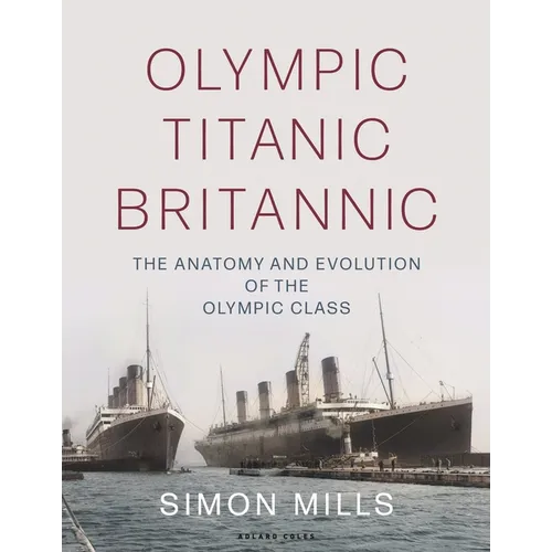 Olympic Titanic Britannic: The Anatomy and Evolution of the Olympic Class