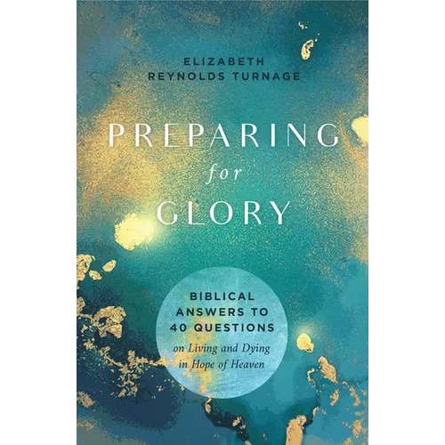 Preparing for Glory: Biblical Answers to 40 Questions on Living and Dying in Hope of Heaven