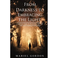 From Darkness to Embracing the Light: A Spiritual Guide for Reclaiming Your Life After Soul-Crushing Relationships