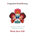 Compassion Based Recovery: Healing from addiction with compassion & curiosity