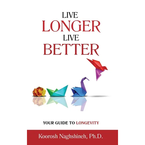 Live Longer, Live Better: Your Guide to Longevity - Unlock the Science of Aging, Master Practical Strategies, and Maximize Your Health and Happiness f