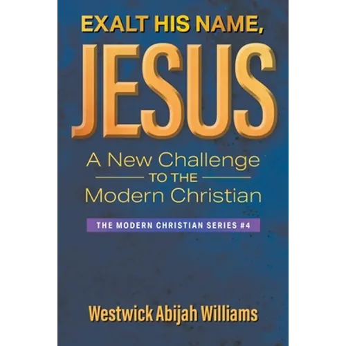 Exalt His Name, Jesus: A New Challenge to the Modern Christian: The Modern Christian Series #4