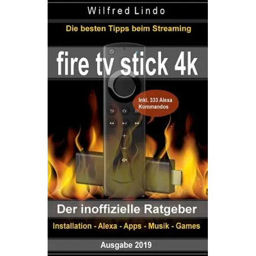 Fire TV Stick 4K - der inoffizielle Ratgeber: Die besten Tricks beim Streaming: Installation, Alexa, Apps, Musik, Games. Inkl. 333 Alexa-Kommandos