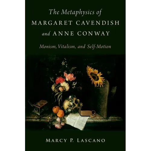 The Metaphysics of Margaret Cavendish and Anne Conway: Monism, Vitalism, and Self-Motion