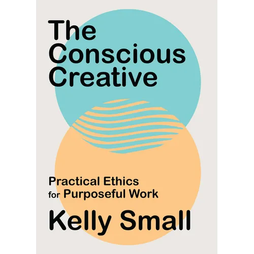 The Conscious Creative: Practical Ethics for Purposeful Work