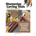 Sharpening Carving Tools for Beginners: Learn to Keep Your Knives, Gouges & V-Tools in Tip-Top Shape