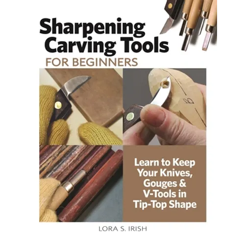 Sharpening Carving Tools for Beginners: Learn to Keep Your Knives, Gouges & V-Tools in Tip-Top Shape