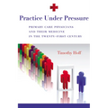 Practice Under Pressure: Primary Care Physicians and Their Medicine in the Twenty-first Century