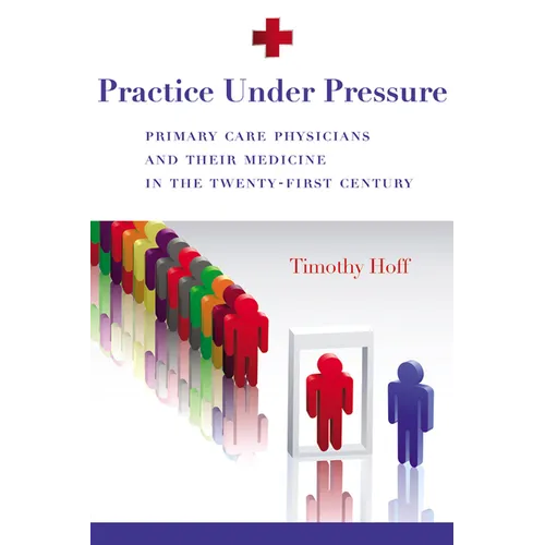 Practice Under Pressure: Primary Care Physicians and Their Medicine in the Twenty-first Century