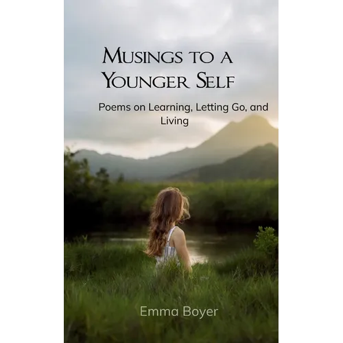 Musings to a Younger Self Poems on Learning, Letting Go, and Living