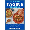 The Ultimate Tagine Cookbook: An Essential Step By Step Guide With Easy, Delicious And Nutritious Recipes For Moroccan One-Pot Tagine Cooking