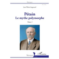 Pétain: Le mythe polymorphe Tome 1
