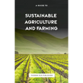 The Guide to Sustainable Agriculture and Farming