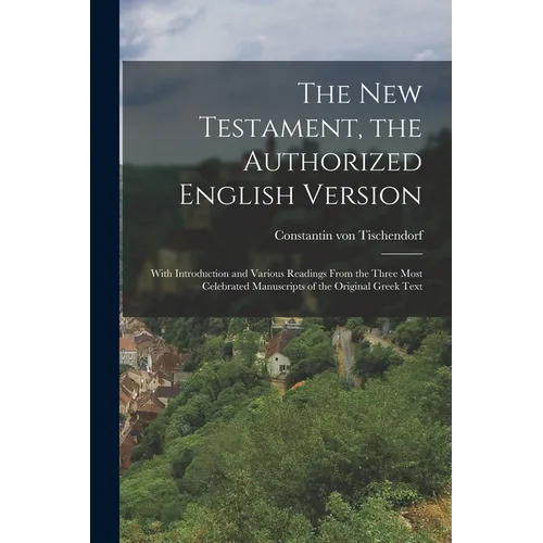 The New Testament, the Authorized English Version: With Introduction and Various Readings From the Three Most Celebrated Manuscripts of the Original G