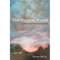 This Present World: Aphorisms for Knowing God