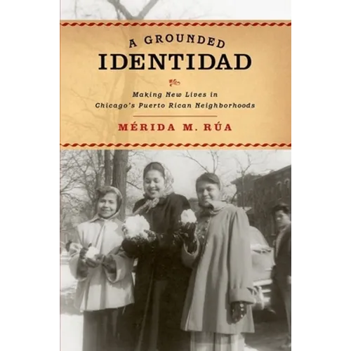 Grounded Identidad: Making New Lives in Chicago's Puerto Rican Neighborhoods