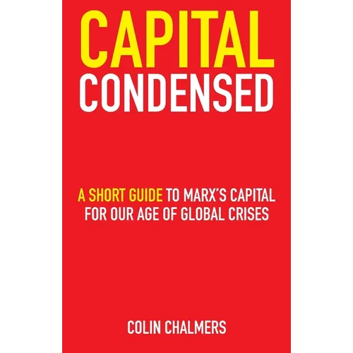 Capital Condensed: a short guide to Marx's Capital for our age of global crises