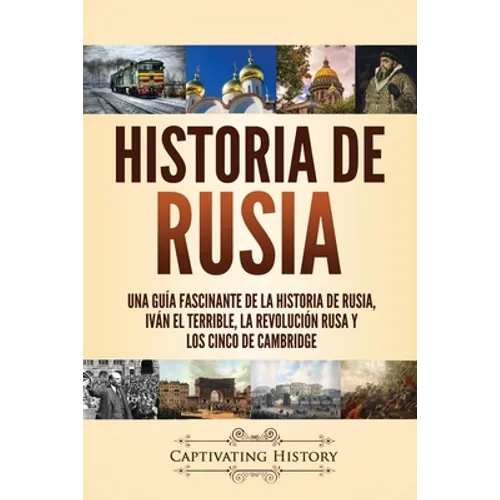 Historia de Rusia: Una guía fascinante de la historia de Rusia, Iván el Terrible, la Revolución rusa y los Cinco de Cambridge