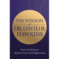 The Wisdom of Dr. David R. Hawkins: Classic Teachings on Spiritual Truth and Enlightenment