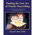 Finding the Lost Art of Family Storytelling: A Guide for Parents, Grandparents, and Family Historians