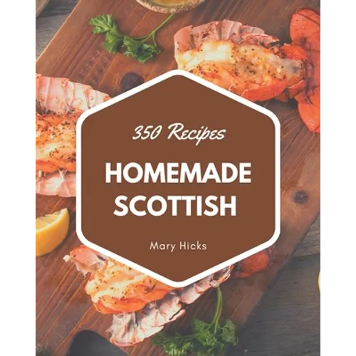 350 Homemade Scottish Recipes: The Scottish Cookbook for All Things Sweet and Wonderful!