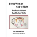 Some Woman Had to Fight: The Radical Life of Sue Shelton White
