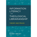 Information Literacy and Theological Librarianship: Theory & Praxis