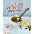 Mortar & Pestle: 65 Delicious Recipes for Sauces, Rubs, Marinades and More